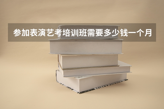 参加表演艺考培训班需要多少钱一个月?