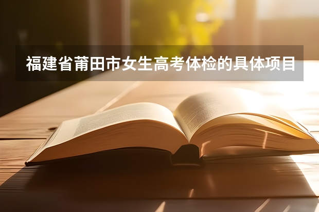 福建省莆田市女生高考体检的具体项目有哪些?