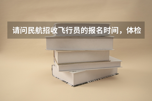 请问民航招收飞行员的报名时间,体检时间(晕死,中国民航大学跑我们学校招给东航开灰机的,有些问题啊啊啊)