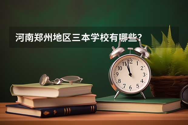 河南郑州地区三本学校有哪些?