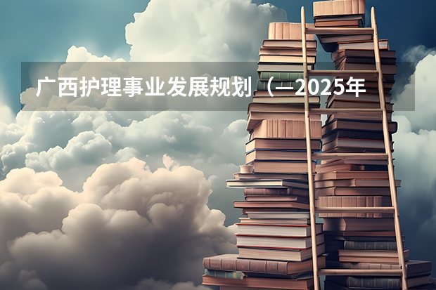 广西护理事业发展规划(—2025年)如何解读?