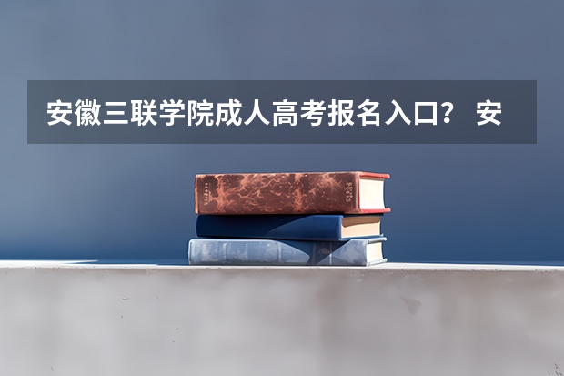 安徽三联学院成人高考报名入口？ 安徽模拟志愿填报入口