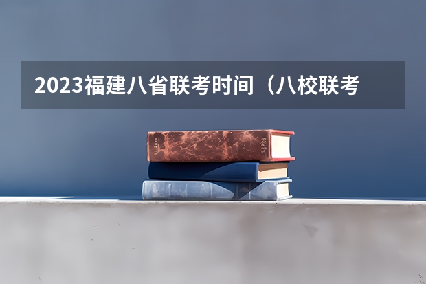 2023福建八省联考时间（八校联考是哪八所高中？）