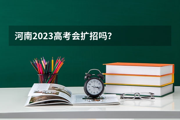河南2023高考会扩招吗?