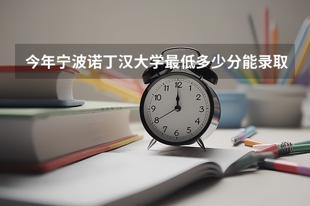 今年宁波诺丁汉大学最低多少分能录取 浙江历年录取分数线