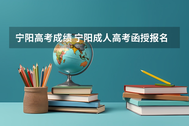 宁阳高考成绩 宁阳成人高考函授报名时间,地点,流程?