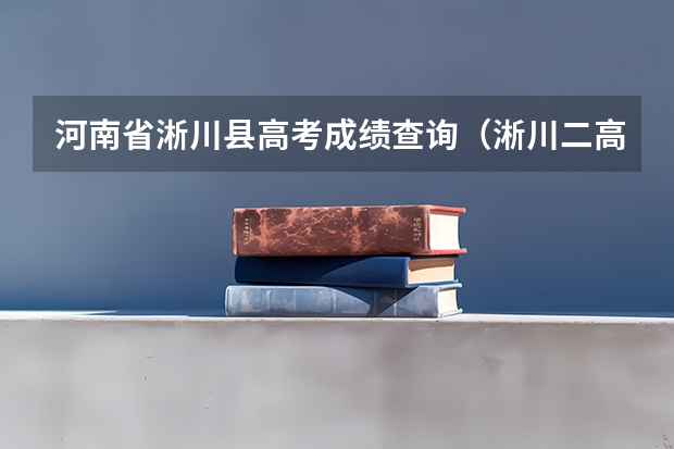 河南省淅川县高考成绩查询(淅川二高届考生徐泽晓高考成绩)
