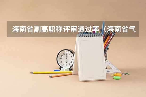 海南省副高职称评审通过率(海南省气象局评定副高职称条件)