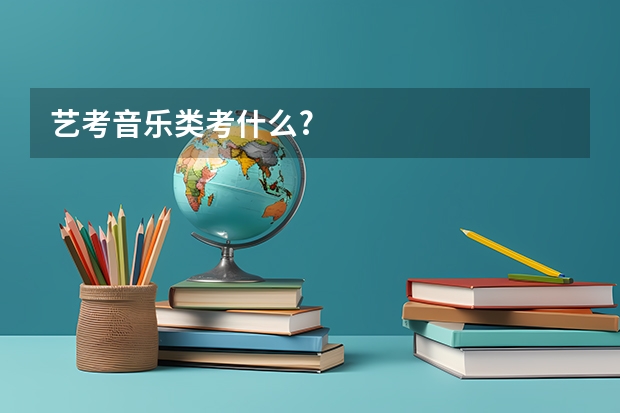 艺考音乐类考什么?