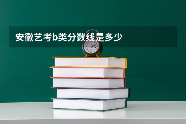 安徽艺考b类分数线是多少