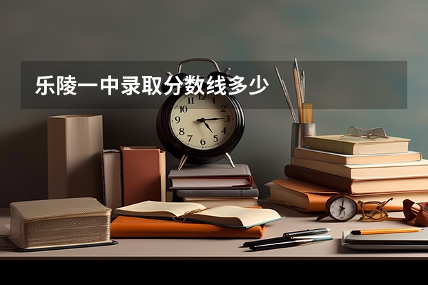 乐陵一中录取分数线多少