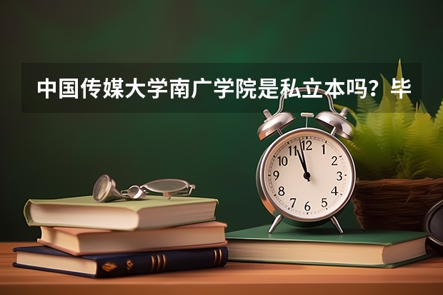 中国传媒大学南广学院是私立本吗?毕业证书国家认证吗?摄影专业的影视剧专业最低文化分多少分能上?谢谢