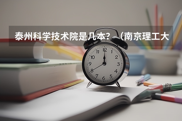 泰州科学技术院是几本?(南京理工大学泰州科技学院报考政策解读)