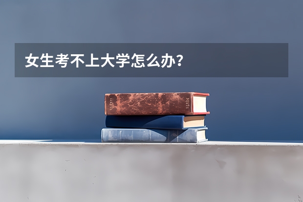 女生考不上大学怎么办?
