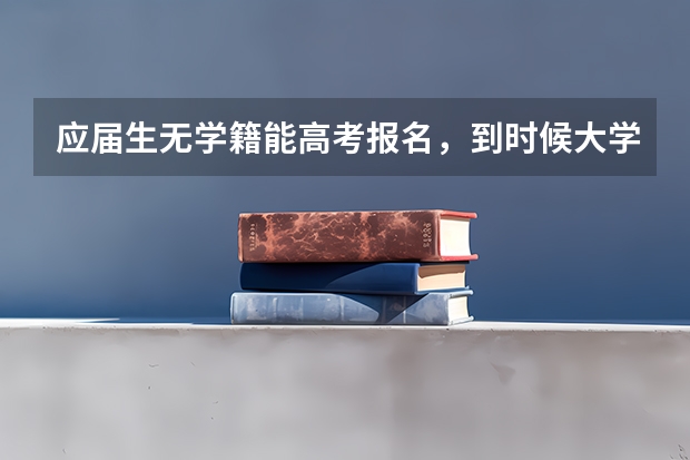 应届生无学籍能高考报名,到时候大学的学籍和档案怎么办