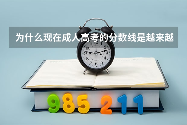 为什么现在成人高考的分数线是越来越低,实在是低的离谱了,我觉得已经失去了选拔人才的意义