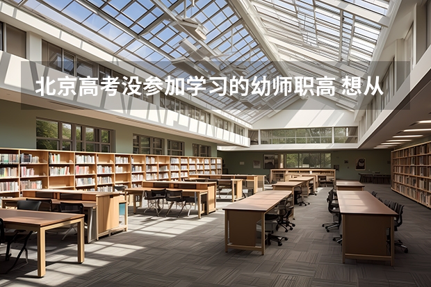 北京高考没参加学习的幼师职高 想从新参见高考 考大学 请问什么方法?