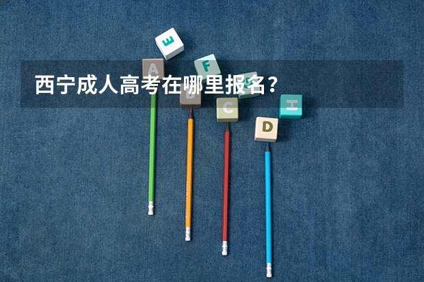 西宁成人高考在哪里报名?