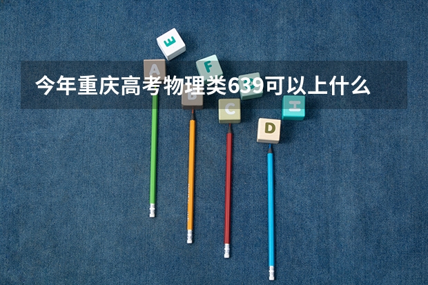 今年重庆高考物理类639可以上什么大学