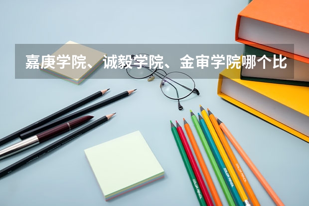 嘉庚学院、诚毅学院、金审学院哪个比较好
