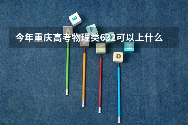 今年重庆高考物理类632可以上什么大学
