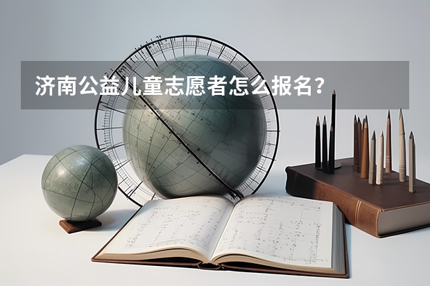 济南公益儿童志愿者怎么报名?