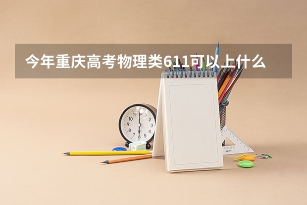 今年重庆高考物理类611可以上什么大学