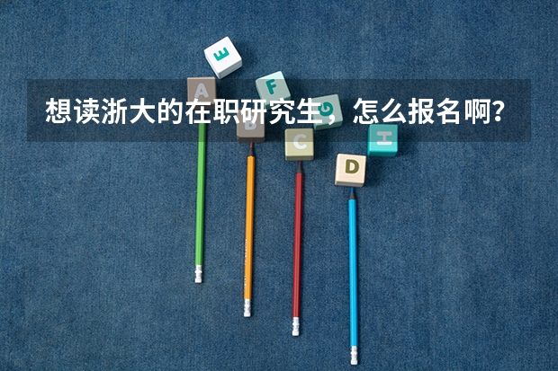 想读浙大的在职研究生,怎么报名啊?