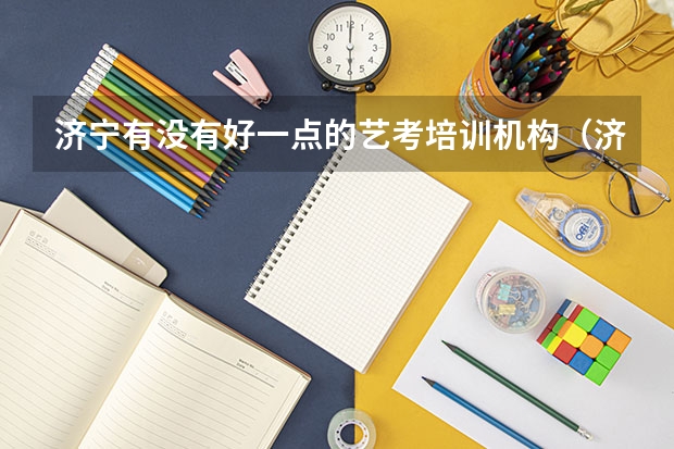 济宁有没有好一点的艺考培训机构(济宁哪家艺考培训学校好)