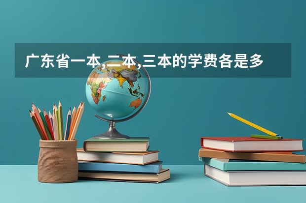 广东省一本,二本,三本的学费各是多少?