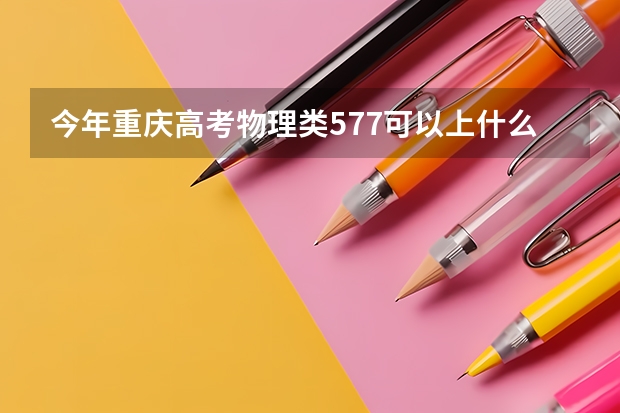今年重庆高考物理类577可以上什么大学