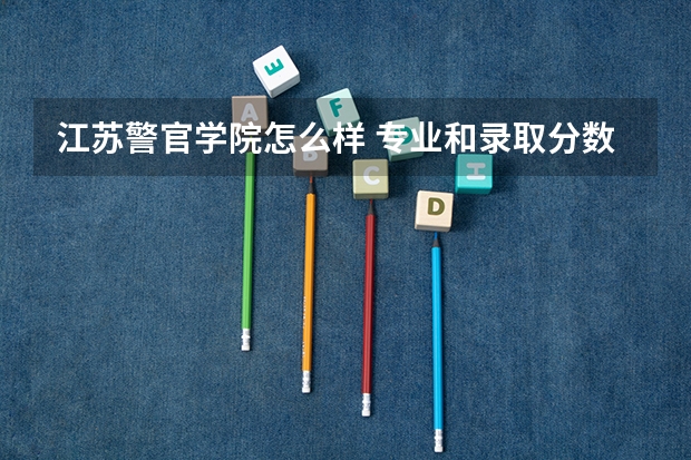 江苏警官学院怎么样 专业和录取分数线介绍