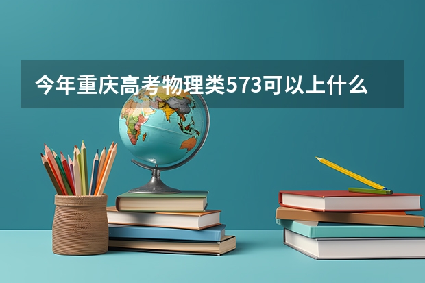 今年重庆高考物理类573可以上什么大学