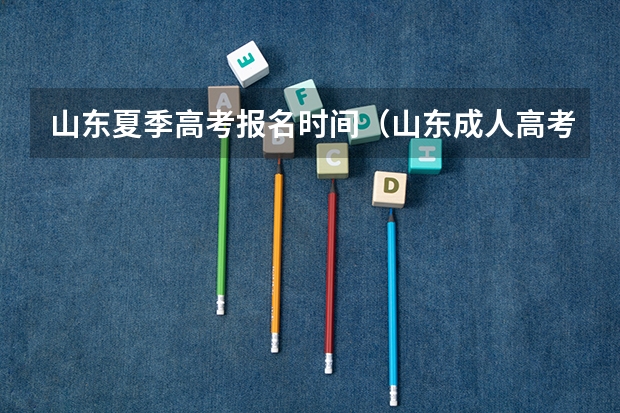 山东夏季高考报名时间(山东成人高考报名在哪儿报?)