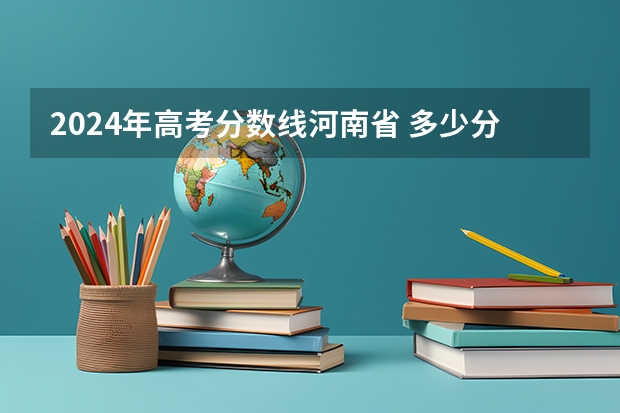 2024年高考分数线河南省 多少分能上大学