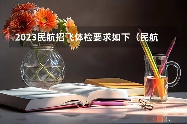 2023民航招飞体检要求如下（民航女飞行员招飞标准）