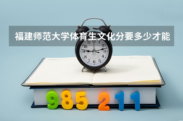 福建师范大学体育生文化分要多少才能上呢?