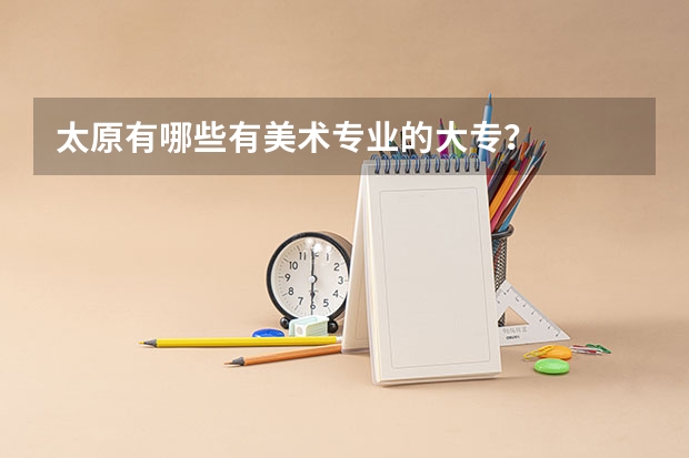 太原有哪些有美术专业的大专?