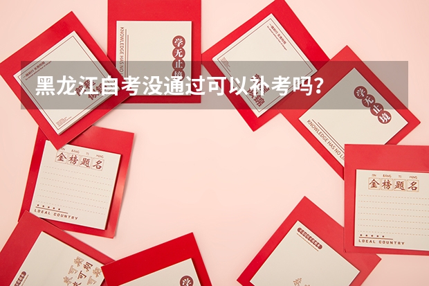 黑龙江自考没通过可以补考吗?