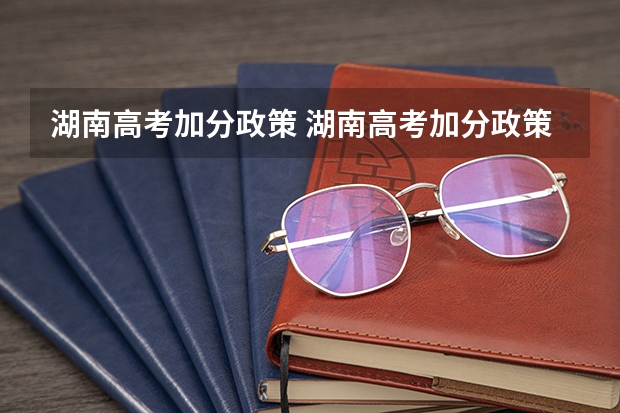 湖南高考加分政策 湖南高考加分政策