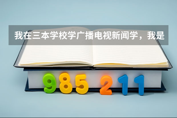 我在三本学校学广播电视新闻学,我是该考研,还是不考?不考的话,我大四毕业会有哪些工作会收我?
