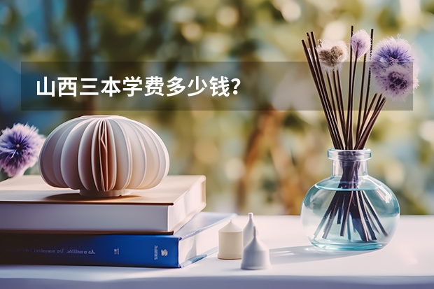 山西三本学费多少钱?