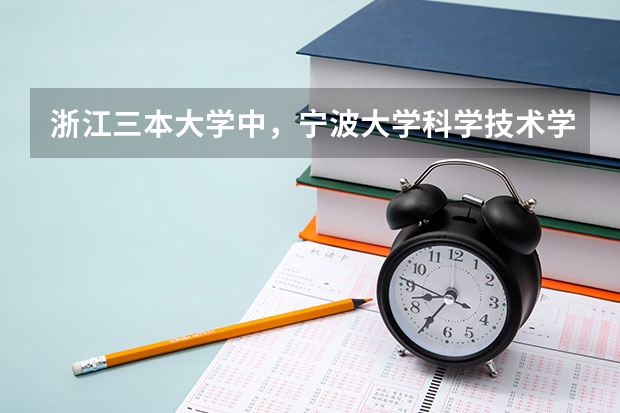 浙江三本大学中,宁波大学科学技术学院的排名大约是多少?