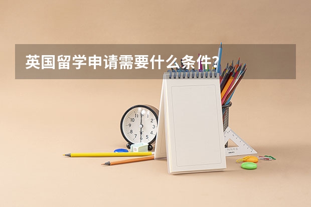 英国留学申请需要什么条件?
