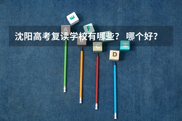 沈阳高考复读学校有哪些？ 哪个好？