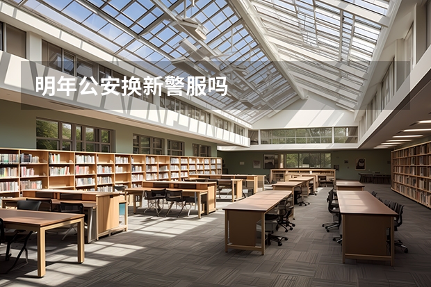 明年公安换新警服吗