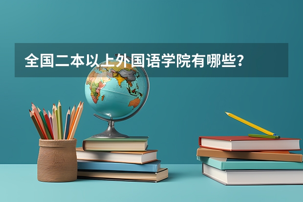 全国二本以上外国语学院有哪些？
