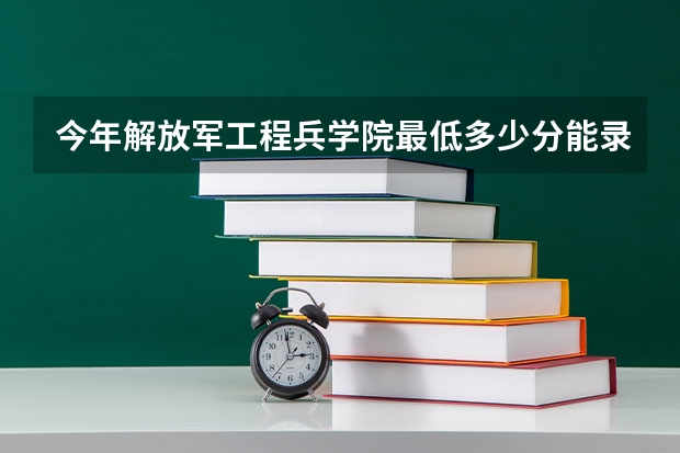 今年解放军工程兵学院最低多少分能录取 江苏历年录取分数线