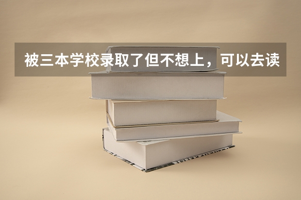被三本学校录取了但不想上,可以去读专科吗?