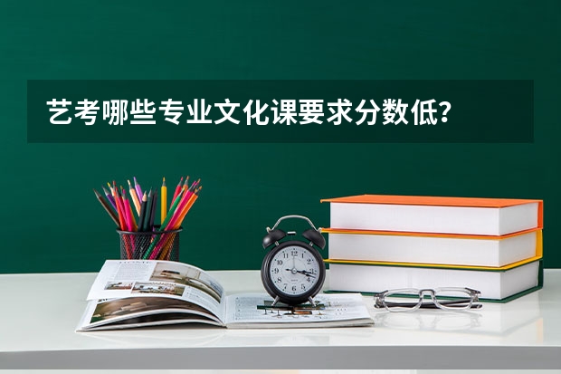 艺考哪些专业文化课要求分数低?